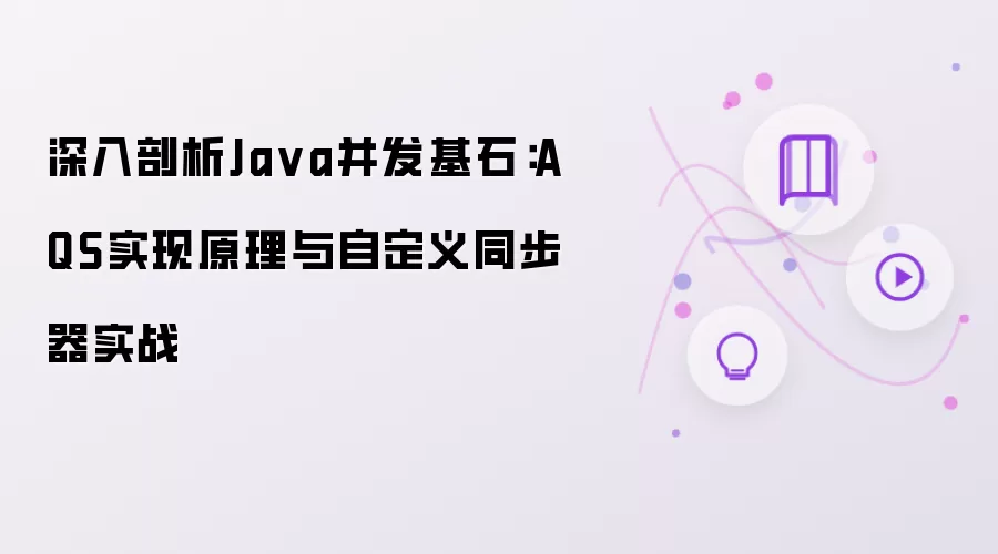 深入剖析Java并发基石：AQS实现原理与自定义同步器实战