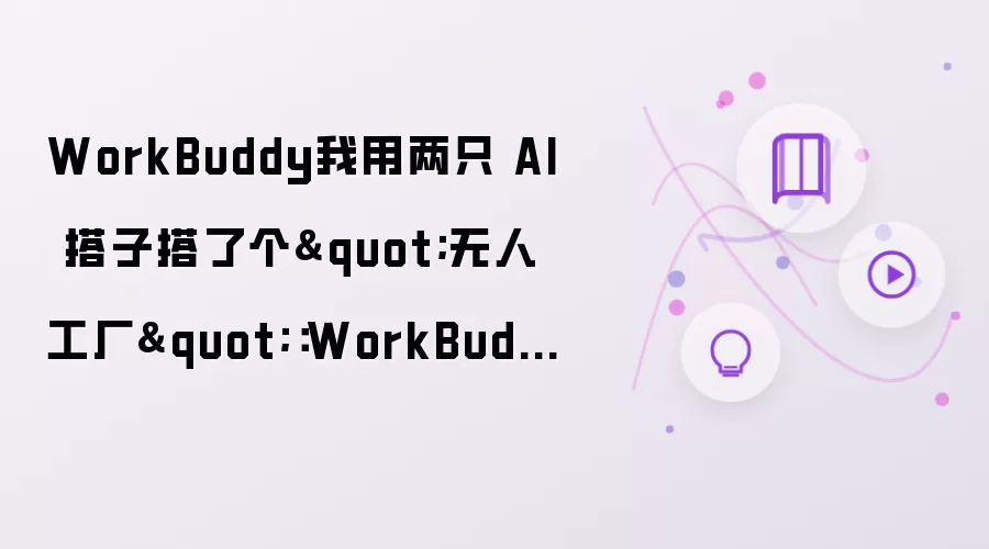 WorkBuddy我用两只 AI 搭子搭了个"无人工厂"：WorkBuddy + Hermes 双 Agent 协作实战，附 IMA 知识库接入踩坑