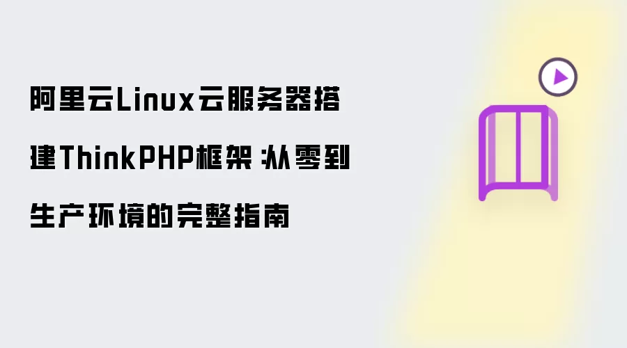 阿里云Linux云服务器搭建ThinkPHP框架:从零到生产环境的完整指南