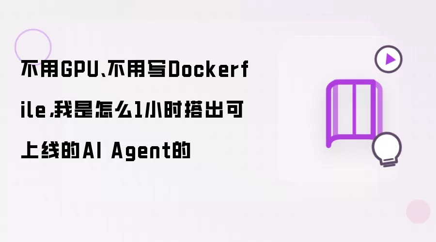 不用GPU、不用写Dockerfile，我是怎么1小时搭出可上线的AI Agent的