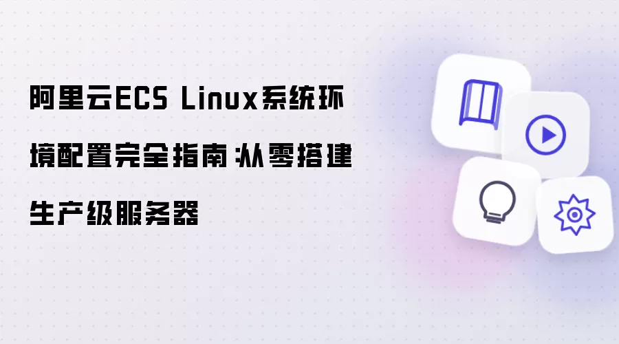 阿里云ECS Linux系统环境配置完全指南：从零搭建生产级服务器