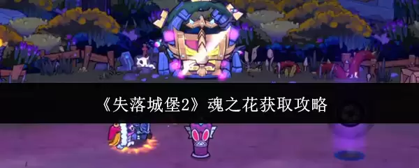 《失落城堡2》魂之花获取攻略