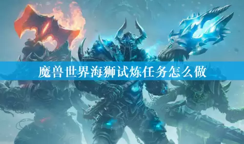 魔兽世界海狮试炼任务怎么做 海狮试炼任务流程攻略 魔兽世界海狮试炼任务怎么做 海狮试炼任务流程攻略