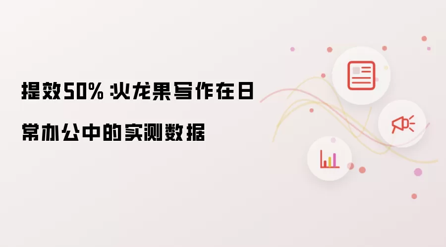 提效50%：火龙果写作日常办公实测数据