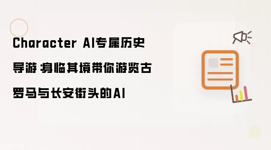 Character AI专属历史导游：身临其境带你游历古罗马与长安街头的AI