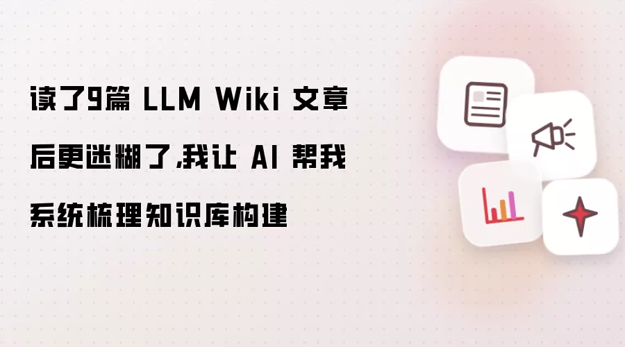 读了9篇 LLM Wiki 文章后更迷糊了：我让 AI 帮我系统梳理知识库构建