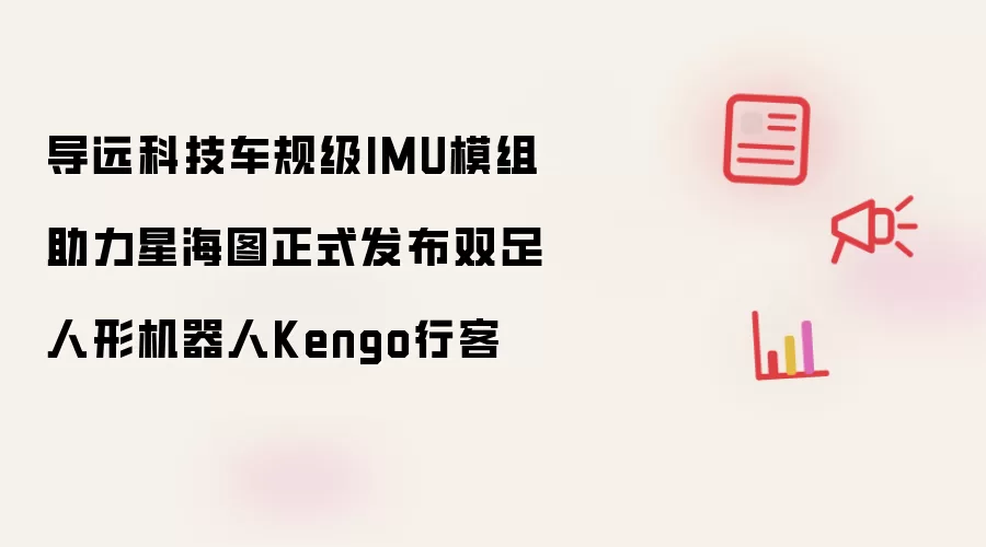 导远科技车规级IMU模组助推星海图正式发布双足人形机器人Kengo行客
