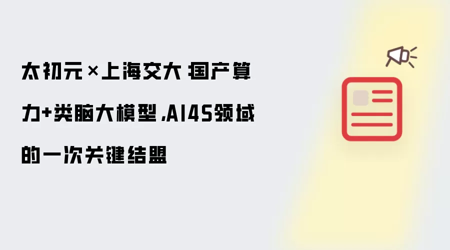 太初元碁×上海交大：国产算力+类脑大模型：AI4S领域的一次关键结盟