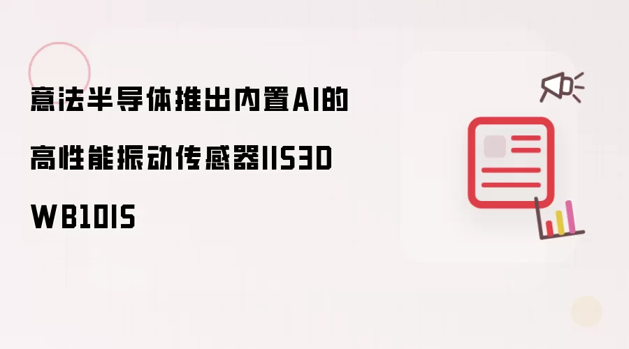 意法半导体发布内置AI的高性能振动传感器IIS3DWB10IS