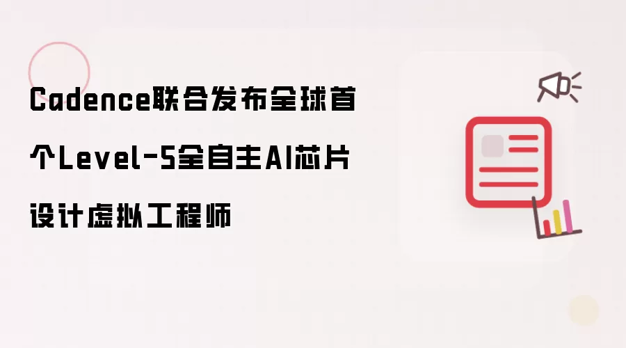 Cadence联合推出全球首个Level-5全自主AI芯片设计虚拟工程师