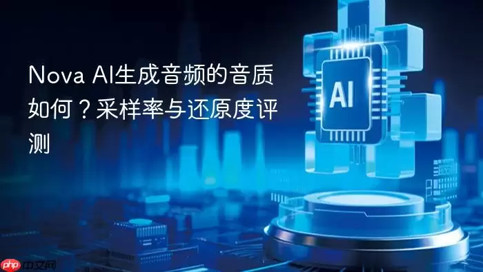 Nova_AI生成音频的音质怎样？采样率与还原度评测