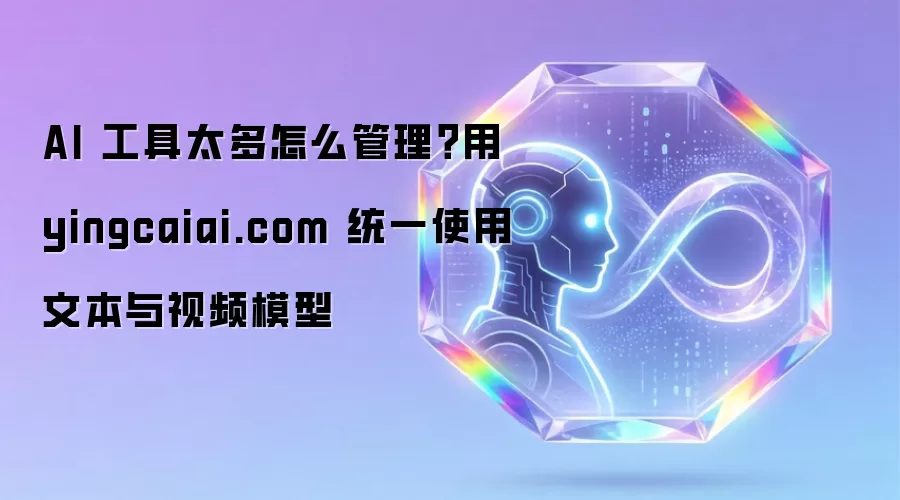 AI 工具太多怎么管理？用 yingcaiai.com 统一使用文本与视频模型