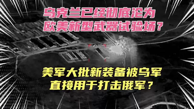 俄媒称乌克兰沦为美国武器试验场？大批的美军新装备被乌军直接用于打击俄军