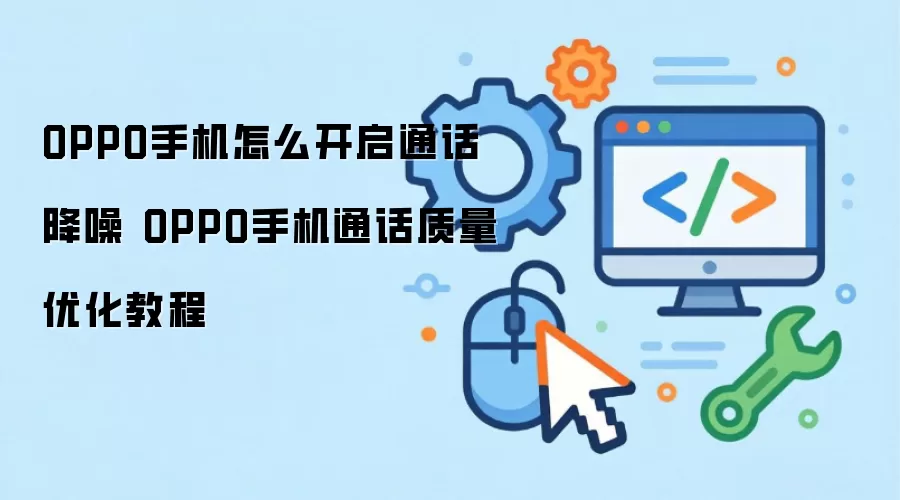 OPPO手机如何开启通话降噪 OPPO手机通话质量优化教程