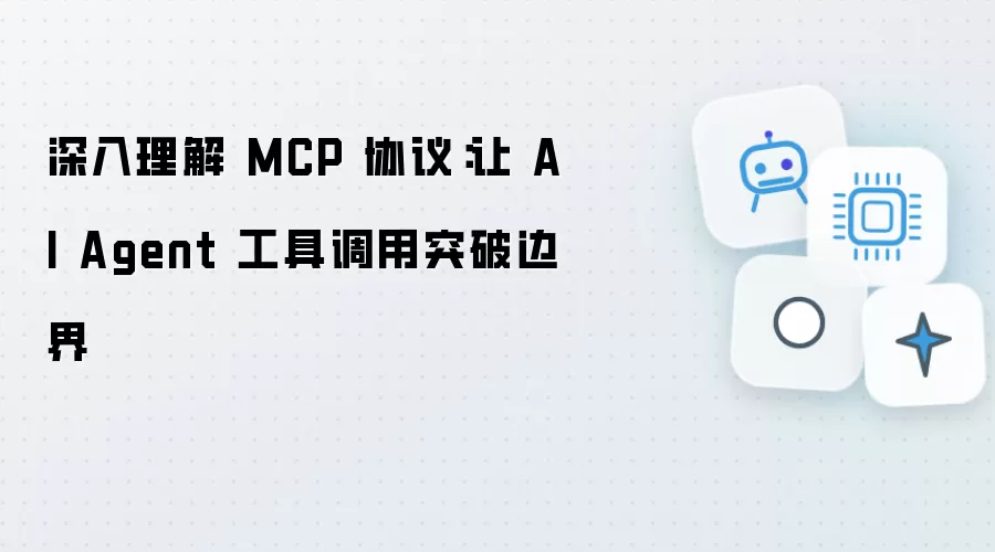 深度解析 MCP 协议：推动 AI Agent 工具调用突破边界