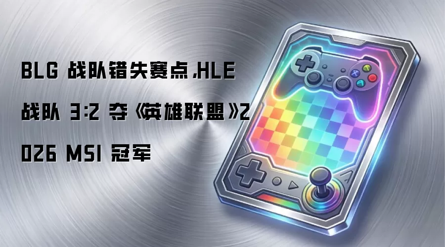 BLG 战队错失赛点：HLE 战队 3:2 夺《英雄联盟》2026 MSI 冠军