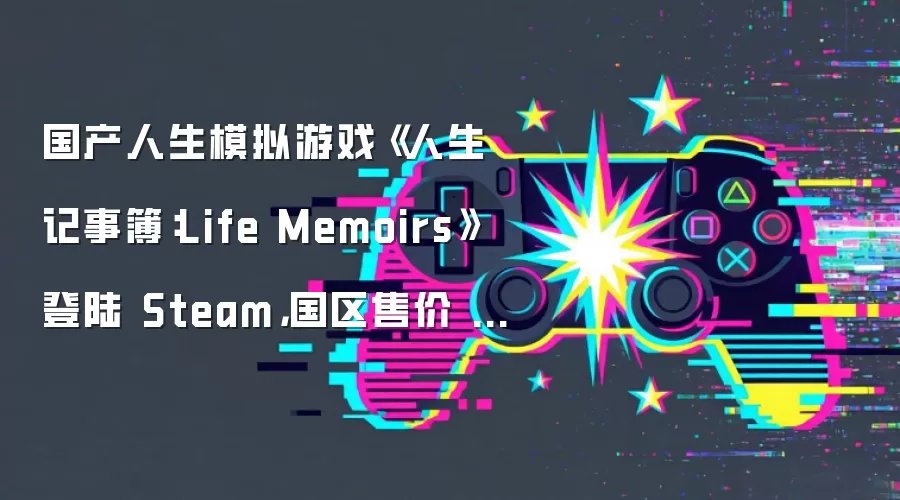 国产人生模拟游戏《人生记事簿：Life Memoirs》登陆 Steam:国区售价 14.4 元