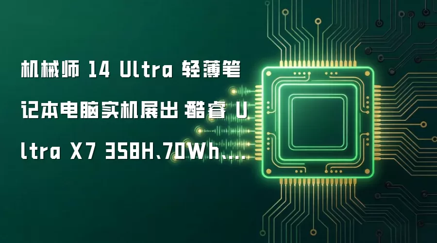 机械师 14 Ultra 轻薄笔记本电脑实机展出：酷睿 Ultra X7 358H:70Wh:1.1kg