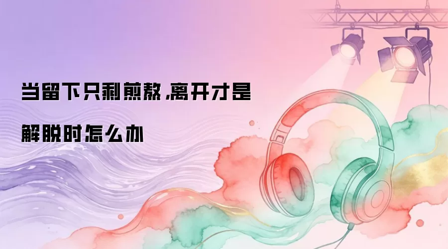 当留下只剩煎熬：离开才是解脱时怎么办