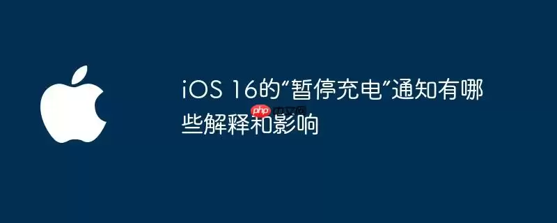 iOS 16的“暂停充电”通知有何解释和影响