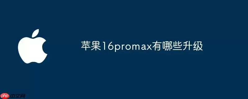 苹果16promax升级有哪些