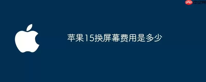 苹果15屏幕更换费用是多少