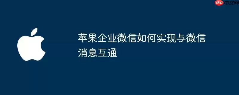 苹果企业微信如何达成与微信消息互通
