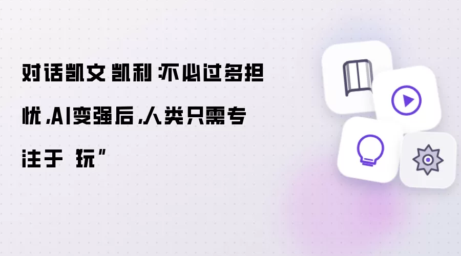 对话凯文·凯利：不必过多担忧：AI变强后：人类只需专注于玩