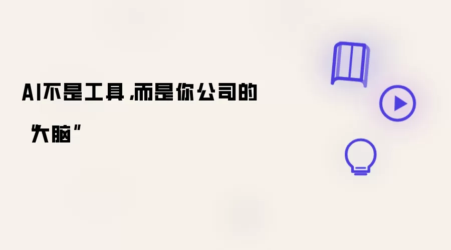 AI不是工具，而是你公司的“大脑”