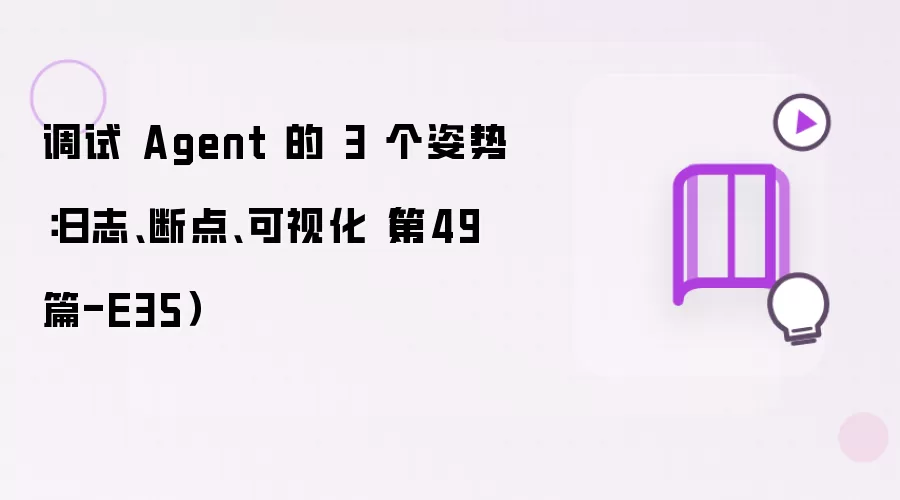 调试 Agent 的 3 个姿势：日志 断点 可视化（第49篇-E35）