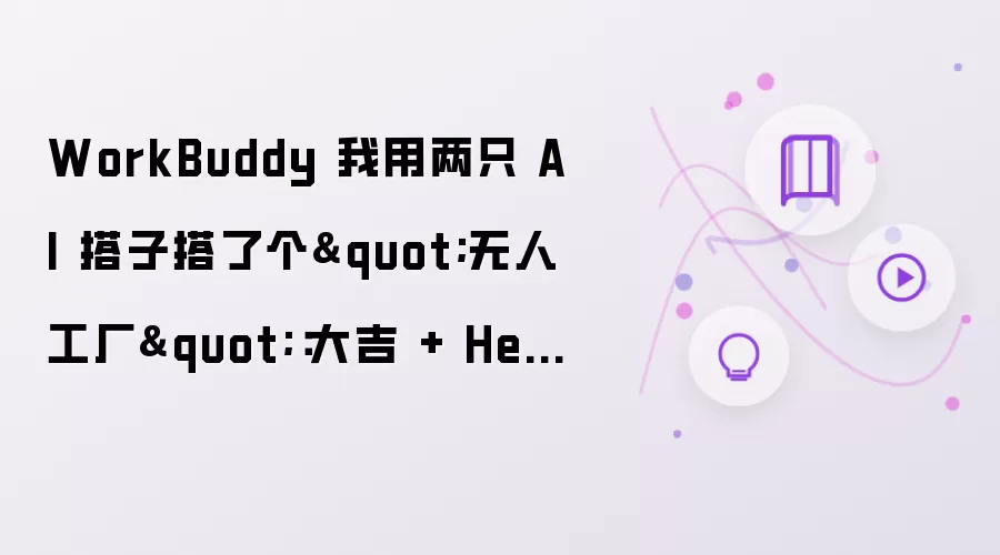 WorkBuddy 我用两只 AI 搭子搭了个"无人工厂"：大吉 + Hermes 双 Agent 协作实战：附 IMA 知识库接入踩坑