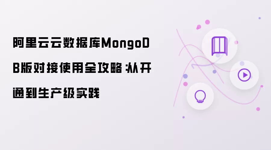 阿里云云数据库MongoDB版对接使用全攻略：从开通到生产级实践