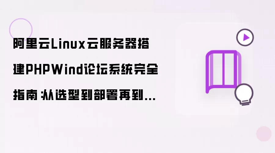阿里云Linux云服务器搭建PHPWind论坛系统完整指南：从选型到部署及安全优化