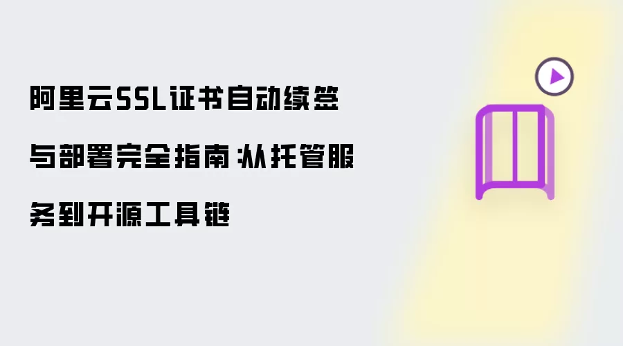 阿里云SSL证书自动续签与部署完整指南：从托管服务到开源工具链