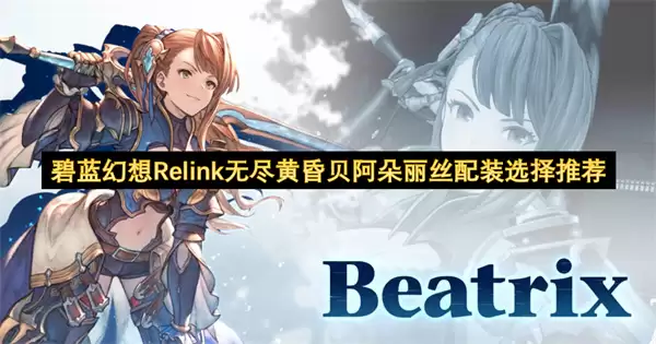 碧蓝幻想Relink无尽黄昏贝阿朵丽丝配装方案推荐