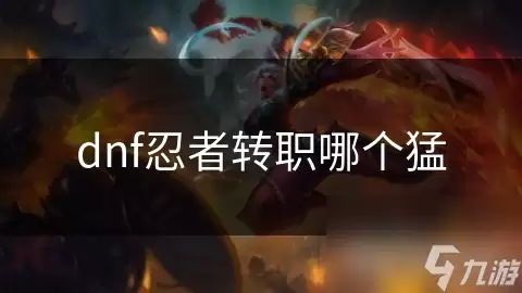 dnf忍者转职哪个最猛