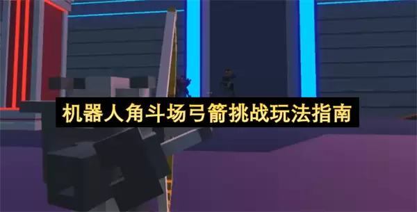 机器人角斗场弓箭挑战玩法全攻略