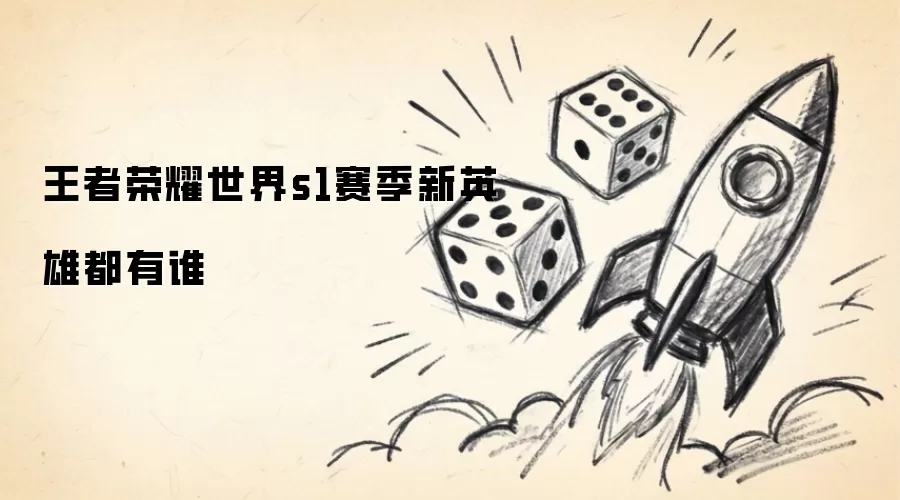 王者荣耀世界s1赛季新英雄都是谁