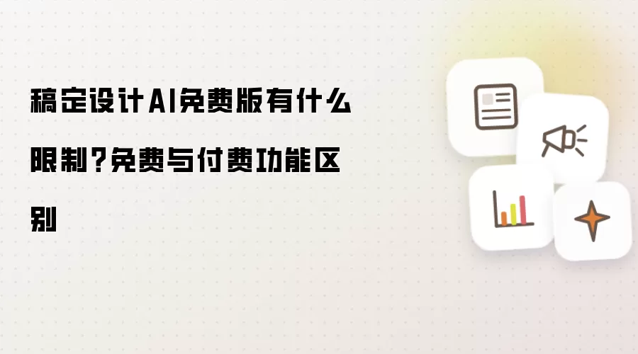 稿定设计AI免费版有什么限制？免费与付费功能区别