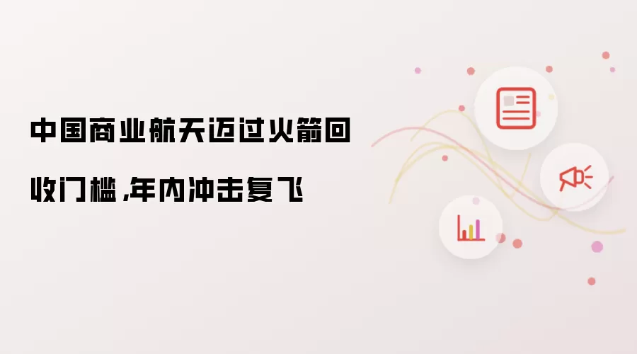 中国商业航天迈过火箭回收门槛，年内冲击复飞