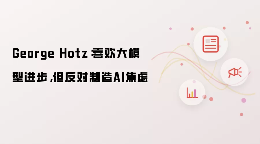 George Hotz:喜欢大模型进步,但反对制造AI焦虑