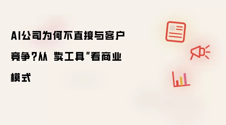 AI公司为何不直接与客户竞争？从“卖工具”看商业模式