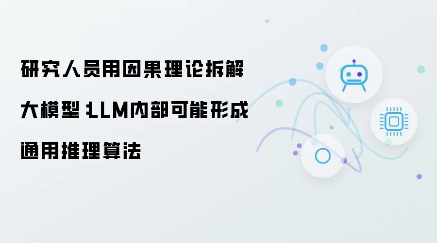 研究人员用因果理论拆解大模型:LLM内部可能形成通用推理算法