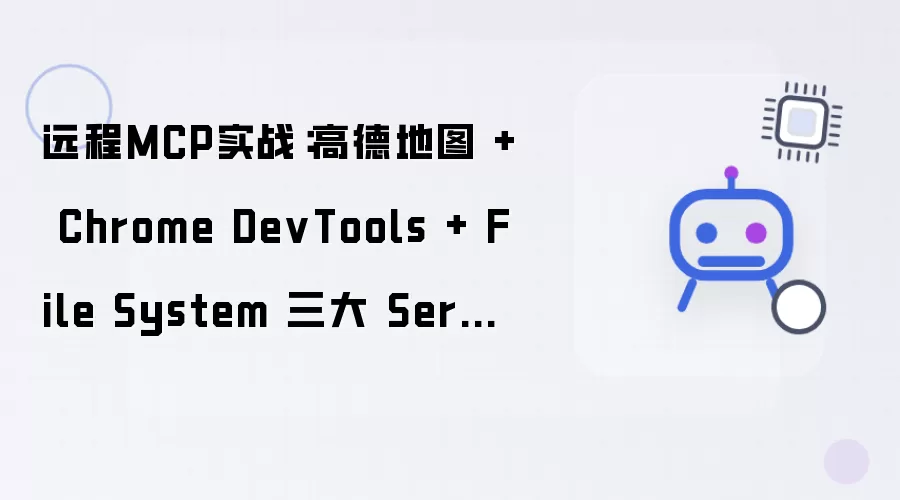 远程MCP实战:高德地图 + Chrome DevTools + File System 三大 Server 联动打造 AI 超级 Agent