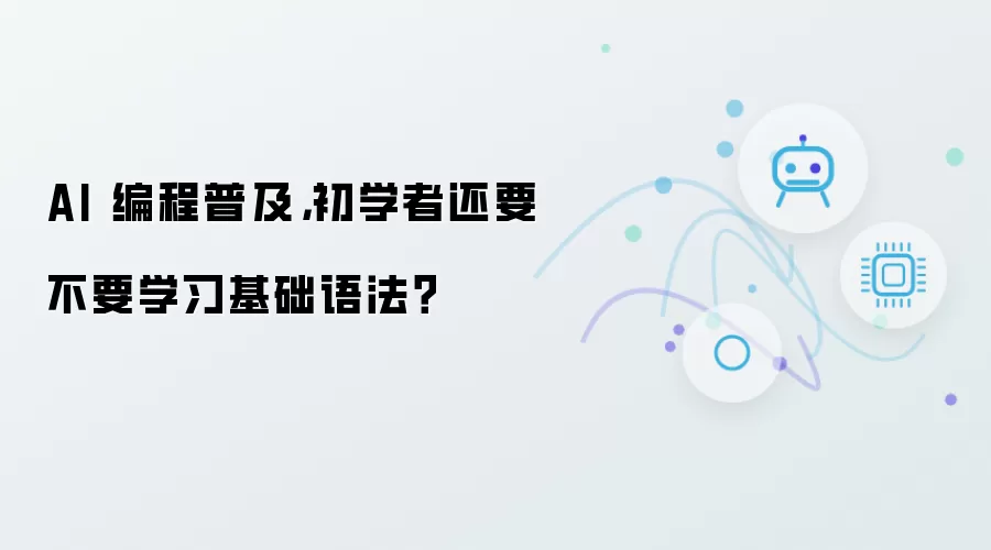 AI 编程普及,初学者还要不要学习基础语法?