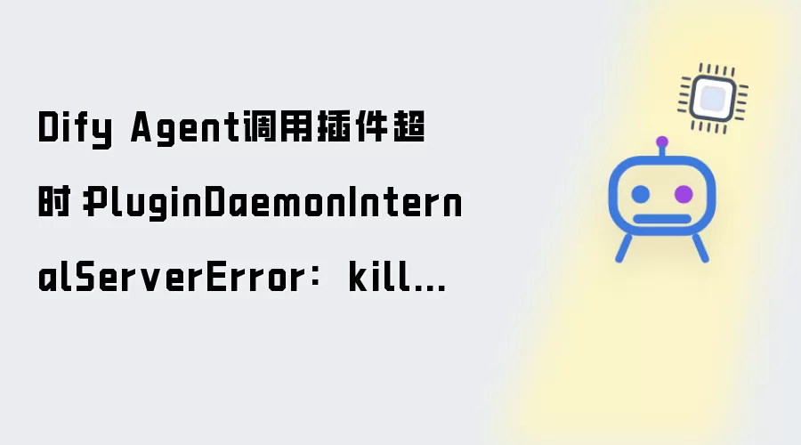Dify Agent调用插件超时:PluginDaemonInternalServerError: killed by timeout