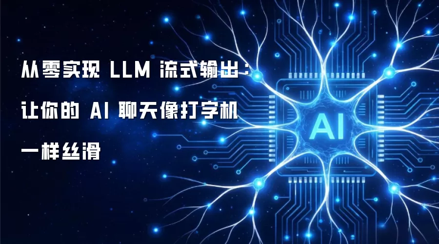 从零实现 LLM 流式输出:让你的 AI 聊天像打字机一样丝滑
