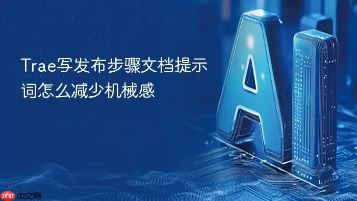 Trae写发布步骤文档提示词怎么减少机械感