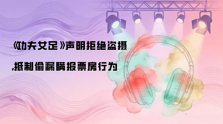 《功夫女足》声明拒绝盗摄，抵制偷漏瞒报票房行为