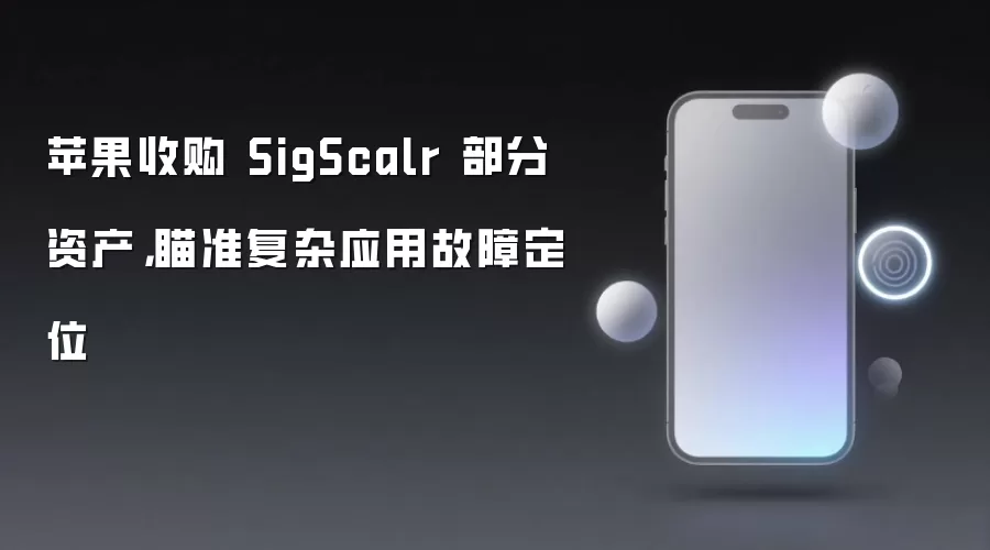 苹果收购 SigScalr 部分资产,瞄准复杂应用故障定位